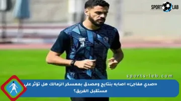 «صدى مفاجئ» إصابة بنتايج ومصدق بمعسكر الزمالك هل تؤثر على مستقبل الفريق؟